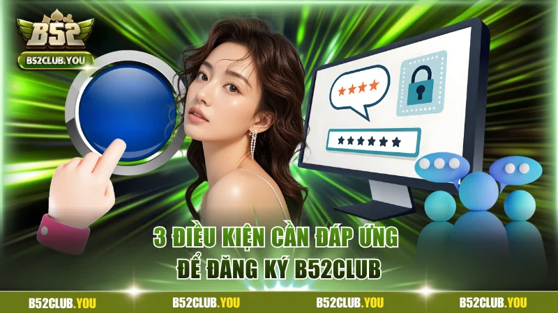 Đăng Ký B52Club Đơn Giản, An Toàn Trong 3 Bước Cơ Bản 1 3 điều kiện cần đáp ứng để đăng ký B52Club