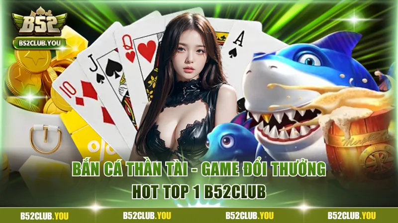 Bắn Cá Thần Tài - Game Đổi Thưởng Hot Top 1 Tại B52Club 4 Bắn cá Thần Tài