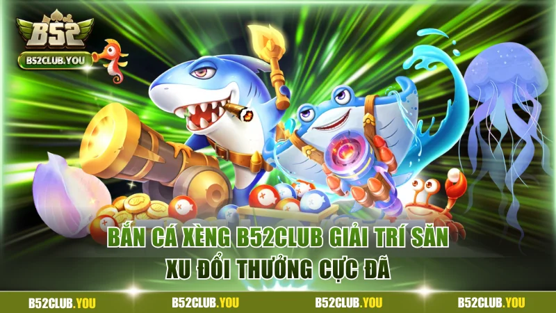 Bắn Cá Xèng B52Club - Giải Trí Săn Xu Đổi Thưởng Cực Đã 2 Bắn cá xèng